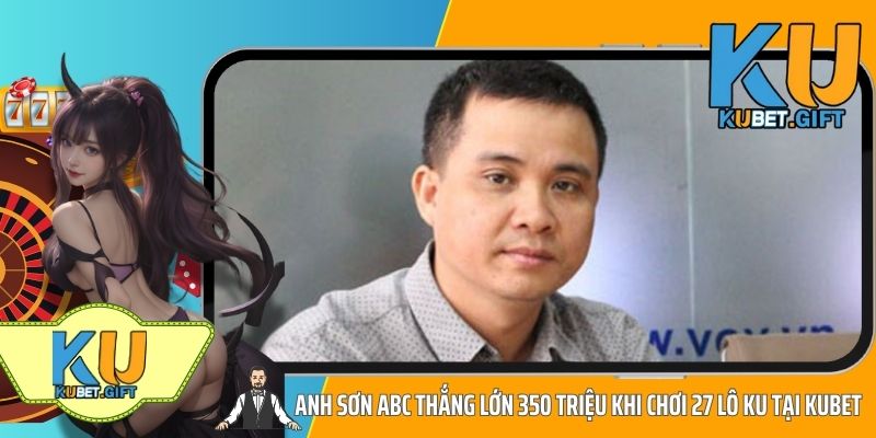 Anh Sơn ABC thắng lớn 350 triệu khi chơi 27 Lô Ku tại Kubet 1 Anh Sơn ABC Thắng Lớn 350 Triệu Khi Chơi 27 Lô Ku Tại KUBET