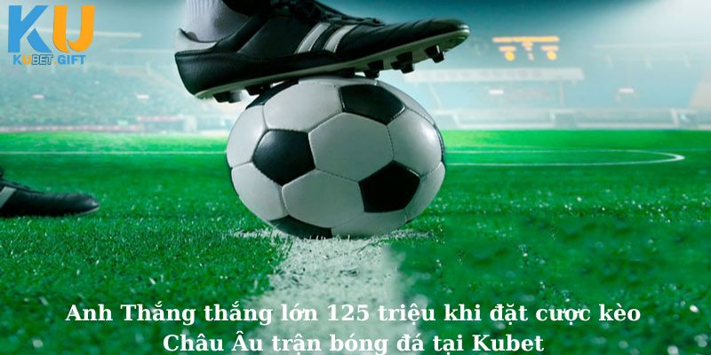 Anh Thắng thắng lớn 125 triệu khi đặt cược kèo Châu Âu trận bóng đá tại Kubet 8 Anh Thắng rinh 125 triệu từ kèo Châu Âu trận bóng đá tại Kubet: Một pha đặt cược đỉnh cao đáng ngưỡng mộ!