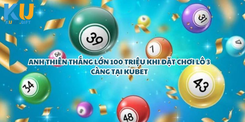 Anh Thiên thắng lớn 100 triệu khi đặt chơi lô 3 càng tại Kubet 3 Sốc Với Chiến Thắng 100 Triệu Của Anh Thiên Khi Đặt Lô 3 Càng Tại Kubet – Quá Đỉnh!