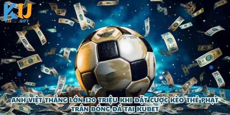 Anh Việt thắng lớn 120 triệu khi đặt cược kèo thẻ phạt trận bóng đá tại Kubet 5 Anh Việt Chơi Lớn – Rinh Về 120 Triệu Từ Kèo Thẻ Phạt, Dân Cược Phải Ngả Mũ!