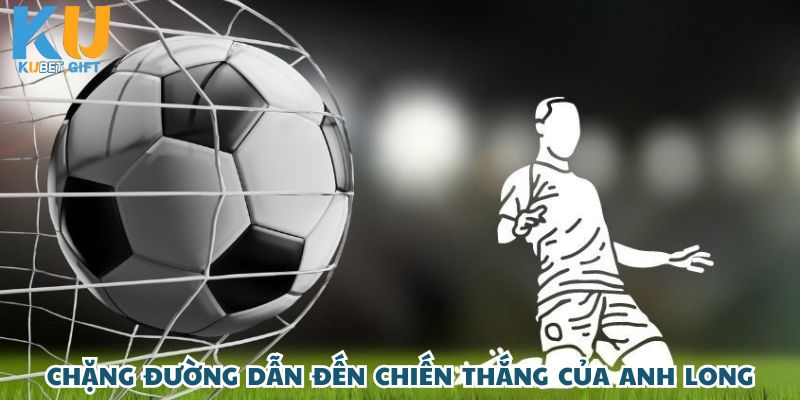 Anh Long thắng lớn 180 triệu khi đặt cược kèo rung trận bóng đá tại Kubet 3 Chặng đường chạm đến thành công của anh Long đầy cảm xúc