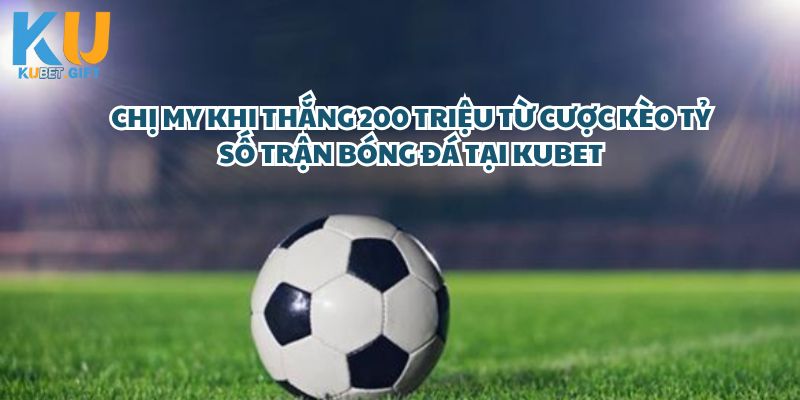 Chị My khi thắng 200 triệu từ cược kèo tỷ số trận bóng đá tại Kubet 1 Chị My Xuất Sắc Thắng Lớn 200 Triệu Từ Cược Kèo Tỷ Số Trận Bóng Đá Tại Kubet – Một Chiến Thắng Đáng Ngưỡng Mộ!