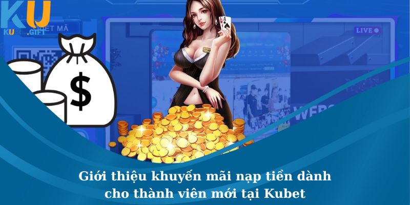 Khuyến Mãi Nạp Tiền Dành Cho Thành Viên Mới Tại Kubet 2 Những nét khái quát giới thiệu về khuyến mãi nạp tiền
