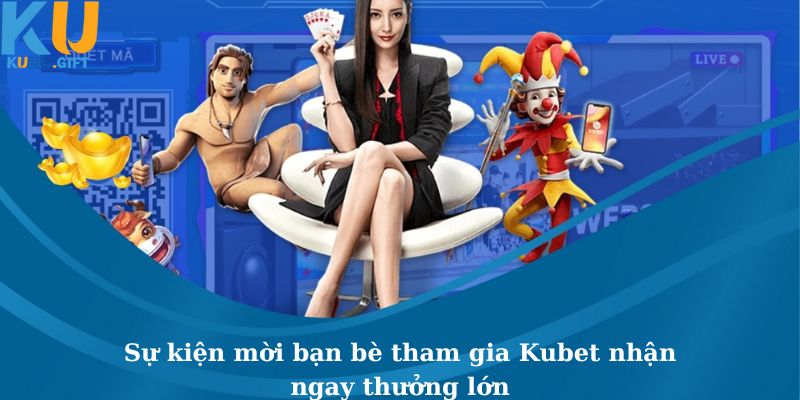 Sự Kiện Mời Bạn Bè Tham Gia Kubet Nhận Ngay Thưởng Lớn 4 Sự Kiện Mời Bạn Bè Tham Gia Kubet Nhận Ngay Thưởng Lớn